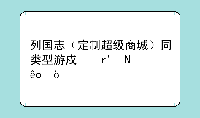 列国志（定制超级商城）同类型游戏有哪些？