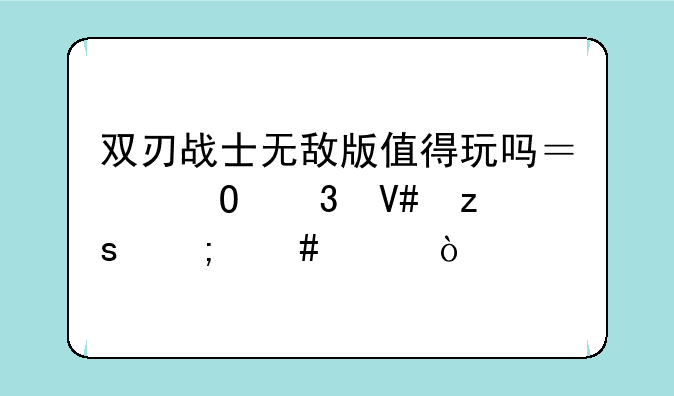 双刃战士无敌版值得玩吗？体验效果怎么样？