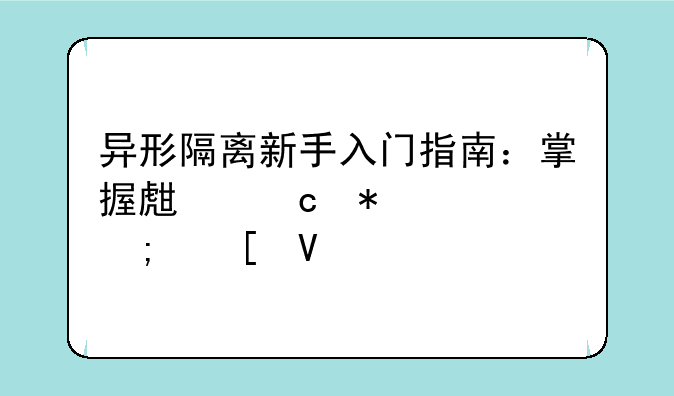 异形隔离新手入门指南：掌握生存技巧与策略