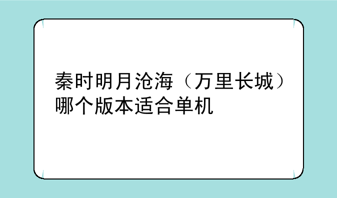 秦时明月沧海(万里长城)哪个版本适合单机