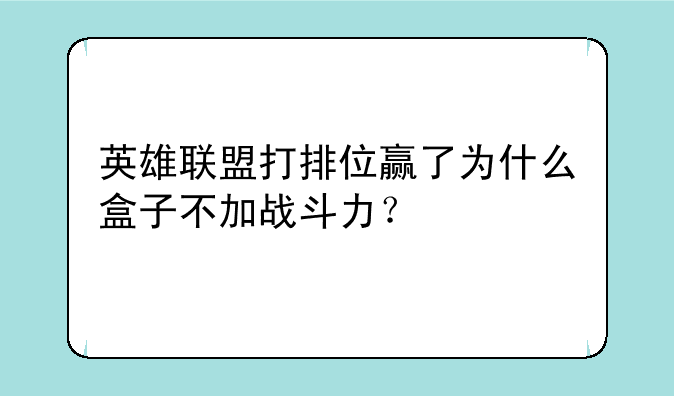 英雄联盟打排位赢了为什么盒子不加战斗力?