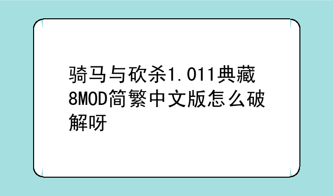 骑马与砍杀1.011典藏8MOD简繁中文版怎么破解呀
