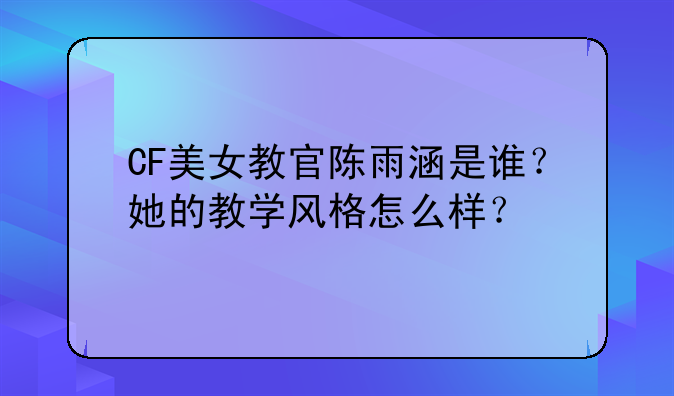 CF美女教官陈雨涵是谁?她的教学风格怎么样?