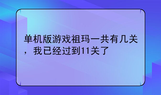 单机版游戏祖玛一共有几关,我已经过到11关了