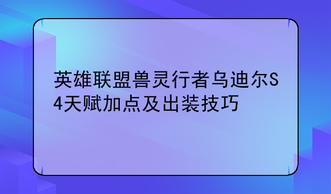 英雄联盟兽灵行者乌迪尔S4天赋加点及出装技巧