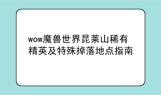 wow魔兽世界昆莱山稀有精英及特殊掉落地点指南