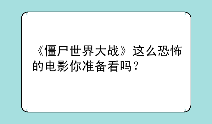 《僵尸世界大战》这么恐怖的电影你准备看吗？