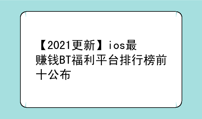 【2021更新】ios最赚钱BT福利平台排行榜前十公布