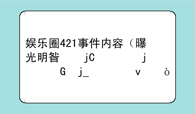娱乐圈421事件内容（曝光明星隐私的黑暗一面）