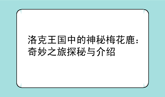 洛克王国中的神秘梅花鹿:奇妙之旅探秘与介绍