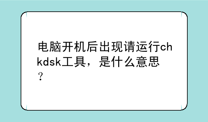 电脑开机后出现请运行chkdsk工具,是什么意思?