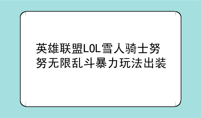 英雄联盟LOL雪人骑士努努无限乱斗暴力玩法出装