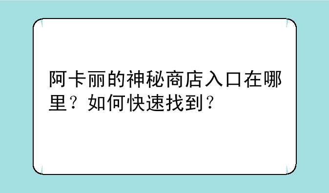 阿卡丽的神秘商店入口在哪里?如何快速找到?