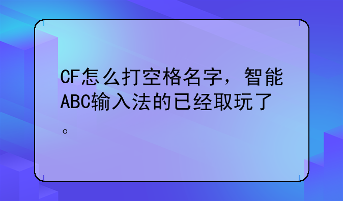 CF怎么打空格名字，智能ABC输入法的已经取玩了。