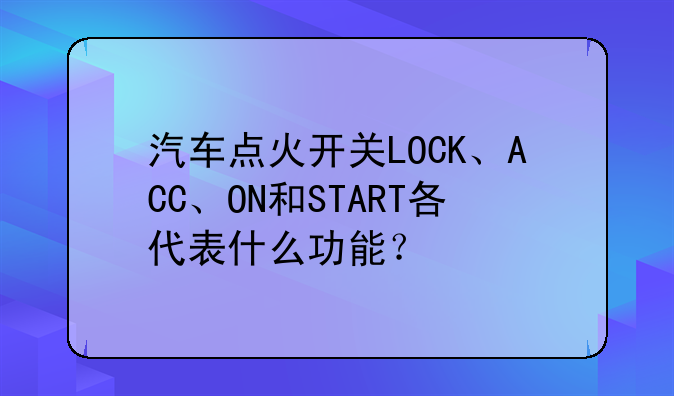 汽车点火开关LOCK、ACC、ON和START各代表什么功能？