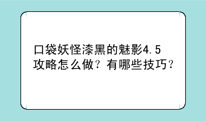 口袋妖怪漆黑的魅影4.5攻略怎么做?有哪些技巧?