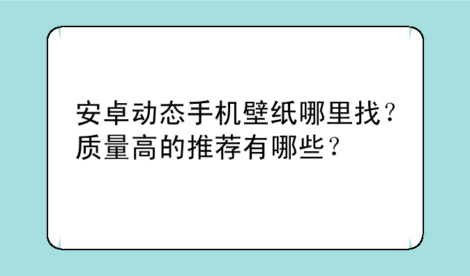 安卓动态手机壁纸哪里找?质量高的推荐有哪些?