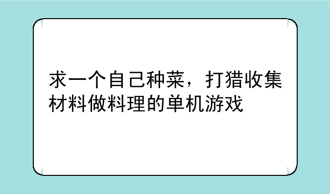 求一个自己种菜,打猎收集材料做料理的单机游戏