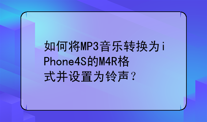 如何将MP3音乐转换为iPhone4S的M4R格式并设置为铃声？