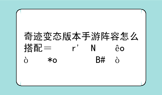 奇迹变态版本手游阵容怎么搭配？有哪些强力组合？