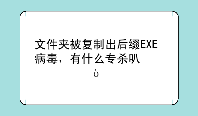 文件夹被复制出后缀EXE病毒，有什么专杀可以解决？