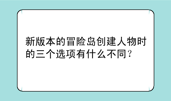新版本的冒险岛创建人物时的三个选项有什么不同?