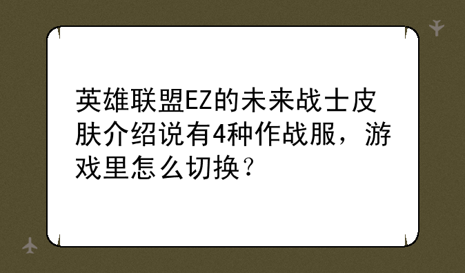 英雄联盟EZ的未来战士皮肤介绍说有4种作战服,游戏里怎么切换?