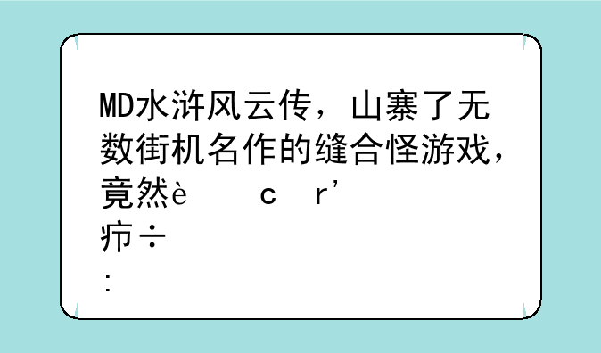 MD水浒风云传，山寨了无数街机名作的缝合怪游戏，竟然还有点好玩