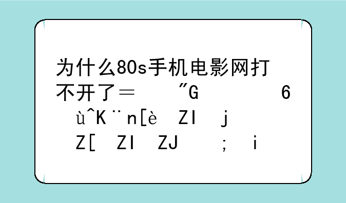 为什么80s手机电影网打不开了？我已经试了很多次,好多天都是这种.