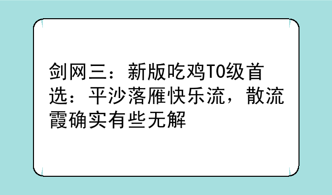 剑网三:新版吃鸡T0级首选:平沙落雁快乐流,散流霞确实有些无解