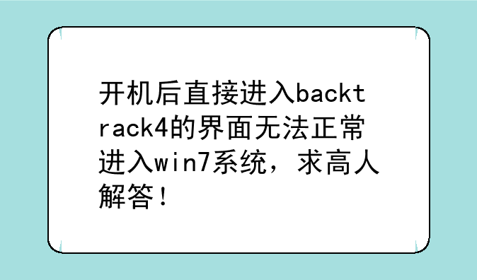 开机后直接进入backtrack4的界面无法正常进入win7系统，求高人解答！