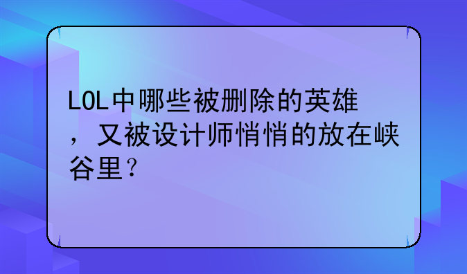 LOL中哪些被删除的英雄，又被设计师悄悄的放在峡谷里？
