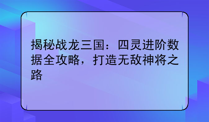 揭秘战龙三国：四灵进阶数据全攻略，打造无敌神将之路