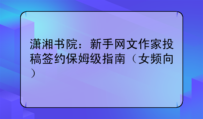 潇湘书院:新手网文作家投稿签约保姆级指南(女频向)