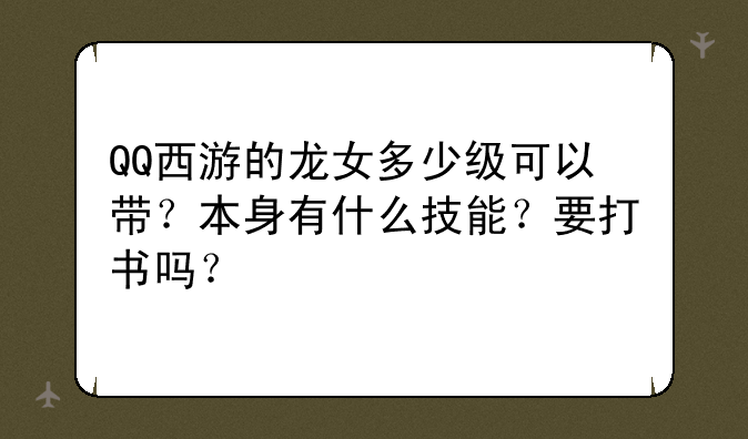 QQ西游的龙女多少级可以带?本身有什么技能?要打书吗?