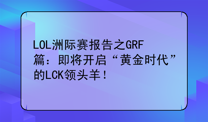 LOL洲际赛报告之GRF篇:即将开启“黄金时代”的LCK领头羊!