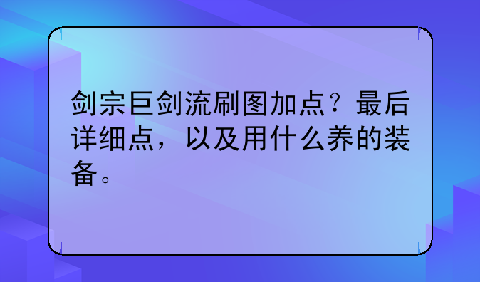 剑宗巨剑流刷图加点?最后详细点,以及用什么养的装备。