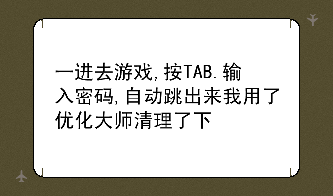 一进去游戏,按TAB.输入密码,自动跳出来我用了优化大师清理了下