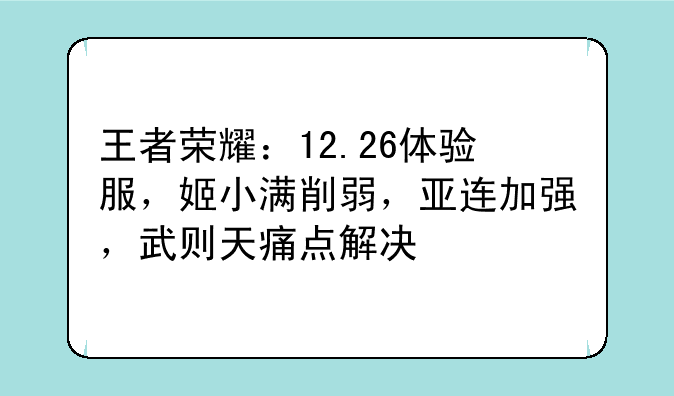 王者荣耀:12.26体验服,姬小满削弱,亚连加强,武则天痛点解决