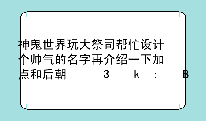 神鬼世界玩大祭司帮忙设计个帅气的名字再介绍一下加点和后期职业去向