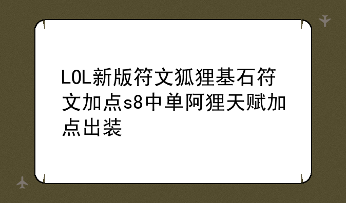 LOL新版符文狐狸基石符文加点s8中单阿狸天赋加点出装