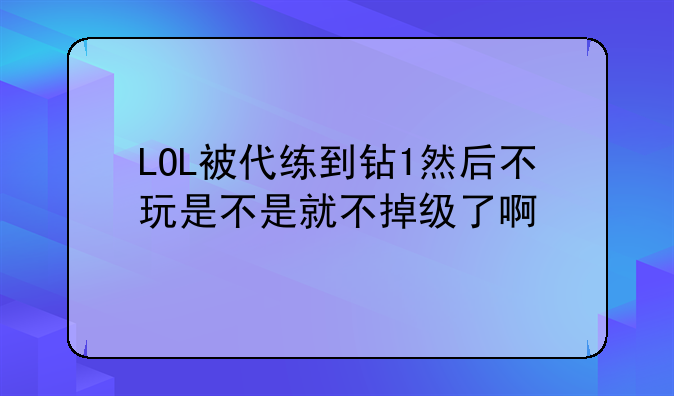LOL被代练到钻1然后不玩是不是就不掉级了啊