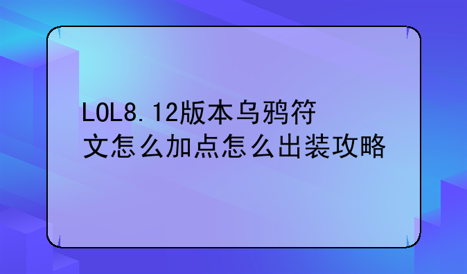 LOL8.12版本乌鸦符文怎么加点怎么出装攻略