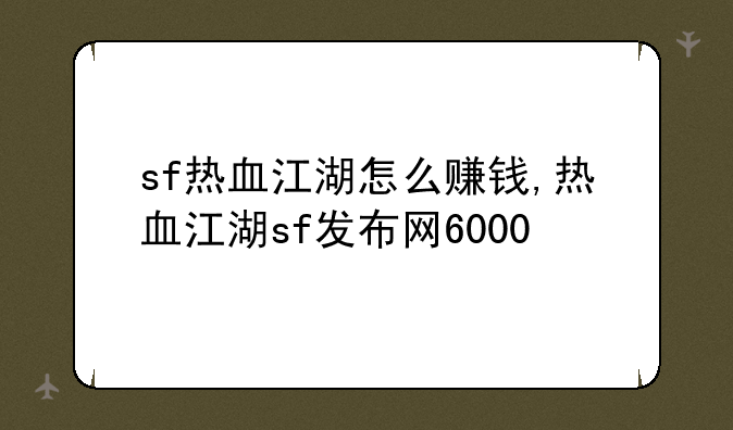 sf热血江湖怎么赚钱,热血江湖sf发布网6000