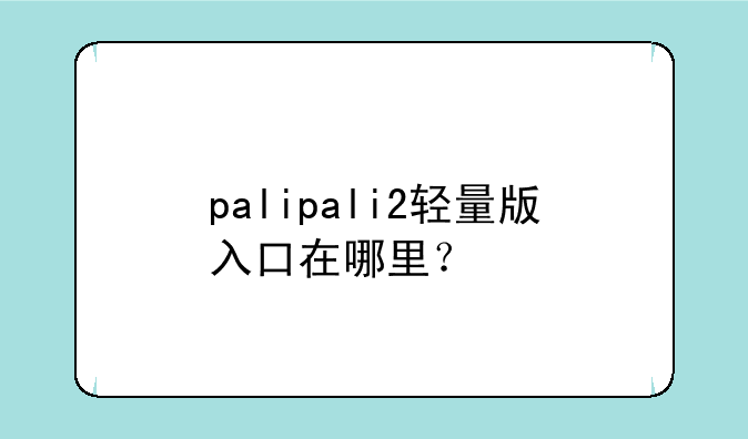 palipali2轻量版入口在哪里?