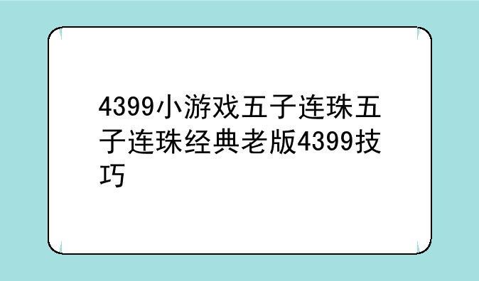 4399小游戏五子连珠五子连珠经典老版4399技巧