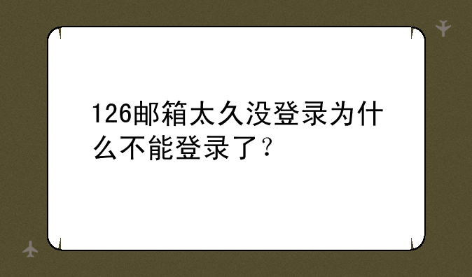 126邮箱太久没登录为什么不能登录了?