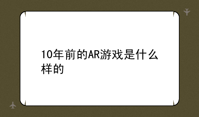 10年前的AR游戏是什么样的