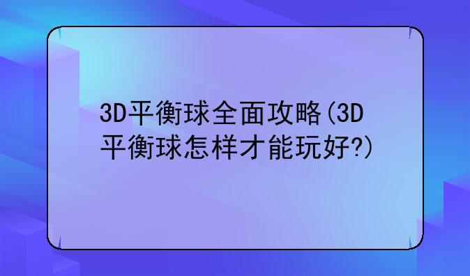 3D平衡球全面攻略(3D平衡球怎样才能玩好?)