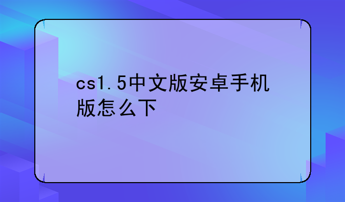 cs1.5中文版安卓手机版怎么下